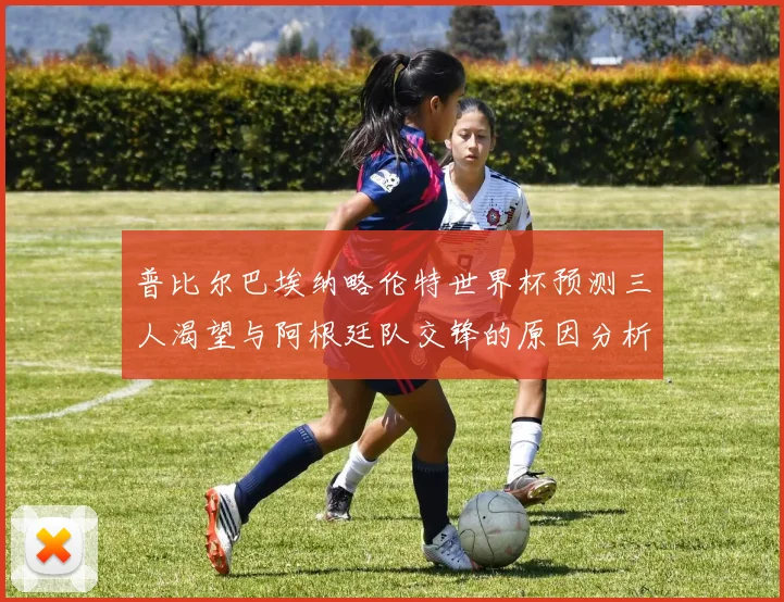 普比尔巴埃纳略伦特世界杯预测三人渴望与阿根廷队交锋的原因分析