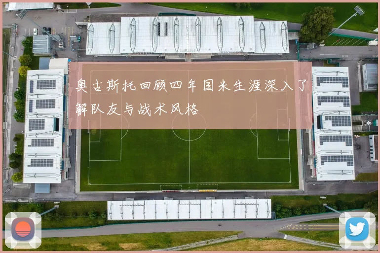 奥古斯托回顾四年国米生涯深入了解队友与战术风格