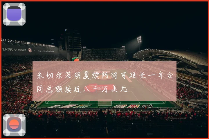 米切尔若明夏续约将可延长一年合同总额接近八千万美元