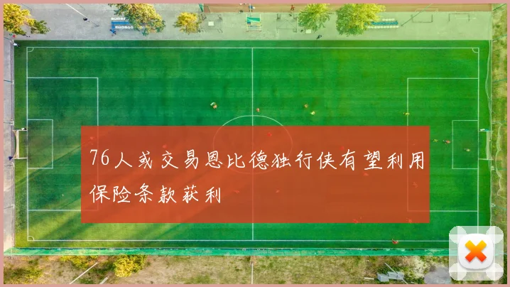 76人或交易恩比德独行侠有望利用保险条款获利