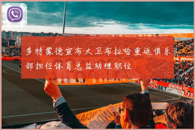 多特蒙德宣布大卫布拉哈重返俱乐部担任体育总监助理职位