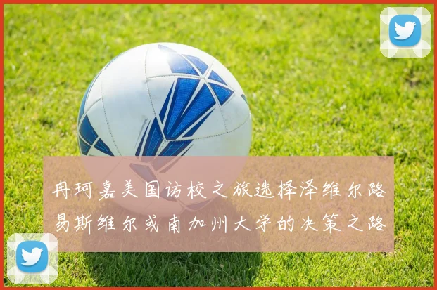 冉珂嘉美国访校之旅选择泽维尔路易斯维尔或南加州大学的决策之路