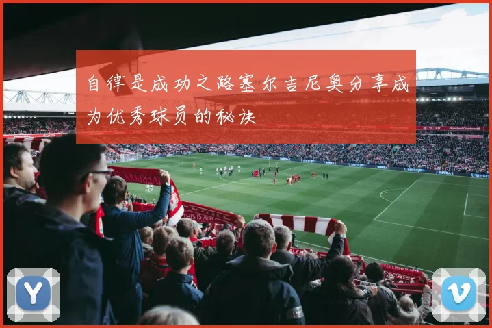 自律是成功之路塞尔吉尼奥分享成为优秀球员的秘诀