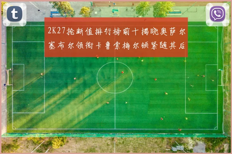 2K27抢断值排行榜前十揭晓奥萨尔塞布尔领衔卡鲁索梅尔顿紧随其后