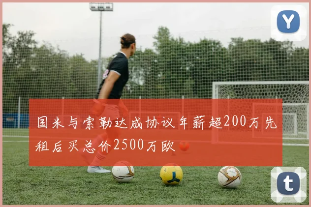 国米与索勒达成协议年薪超200万先租后买总价2500万欧