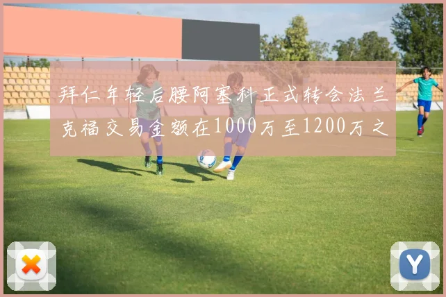 拜仁年轻后腰阿塞科正式转会法兰克福交易金额在1000万至1200万之间